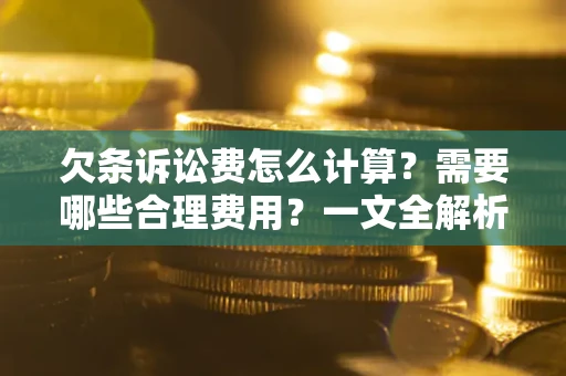 北京欠条诉讼费怎么计算？需要哪些合理费用？一文全解析
