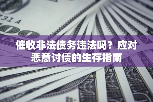 北京催收非法债务违法吗？应对恶意讨债的生存指南