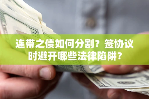 北京连带之债如何分割？签协议时避开哪些法律陷阱？