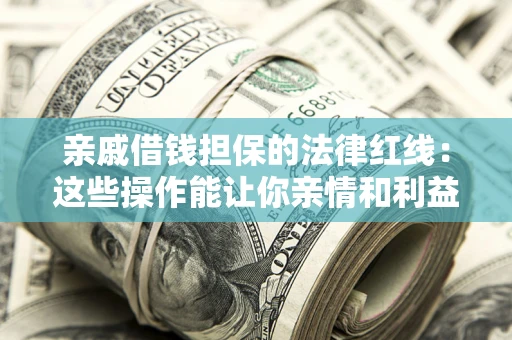 北京亲戚借钱担保的法律红线：这些操作能让你亲情和利益两不误