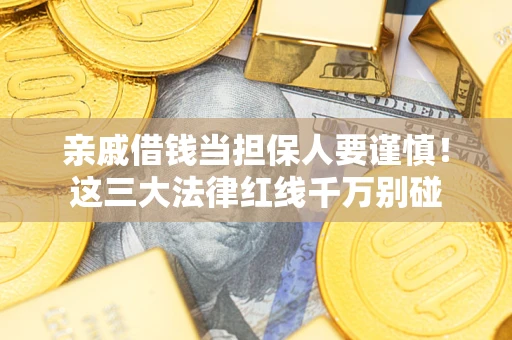 北京亲戚借钱当担保人要谨慎！这三大法律红线千万别碰