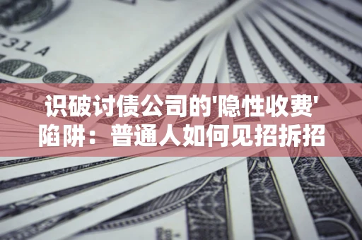 北京识破讨债公司的'隐性收费'陷阱：普通人如何见招拆招？