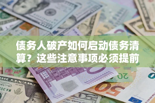 北京债务人破产如何启动债务清算？这些注意事项必须提前知道