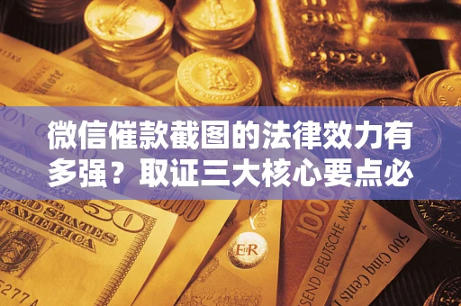 北京微信催款截图的法律效力有多强？取证三大核心要点必须知道！