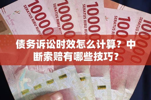 北京债务诉讼时效怎么计算？中断索赔有哪些技巧？