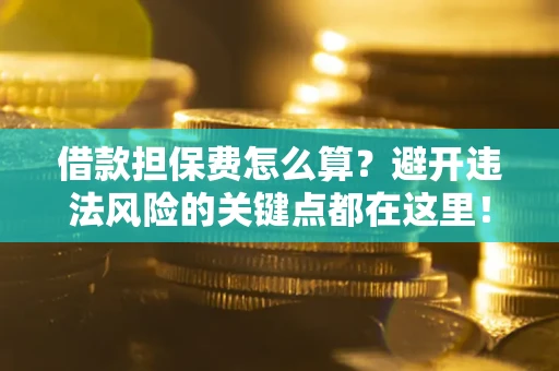 北京借款担保费怎么算？避开违法风险的关键点都在这里！