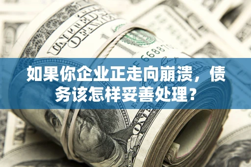 北京如果你企业正走向崩溃，债务该怎样妥善处理？