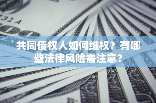 北京共同债权人如何维权？有哪些法律风险需注意？