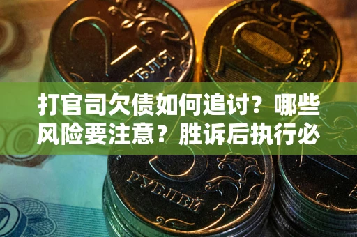 北京打官司欠债如何追讨？哪些风险要注意？胜诉后执行必看！