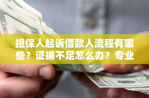 北京担保人起诉借款人流程有哪些？证据不足怎么办？专业律师解答