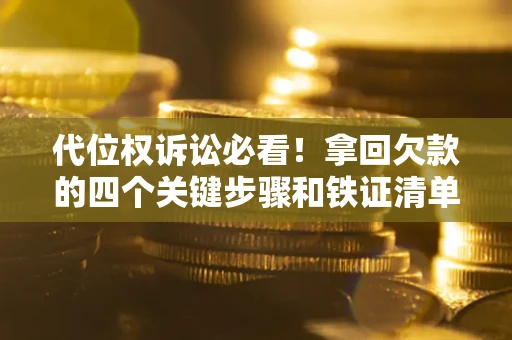 北京代位权诉讼必看!拿回欠款的四个关键步骤和铁证清单 北京代位权诉讼必看!拿回欠款的四个关键步骤和铁证清单