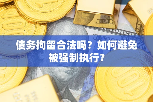 北京债务拘留合法吗？如何避免被强制执行？