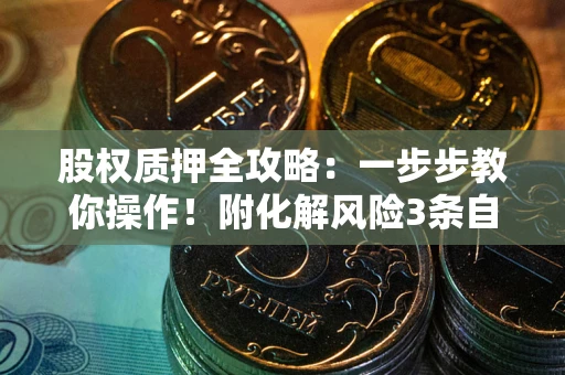 北京股权质押全攻略：一步步教你操作！附化解风险3条自救法则