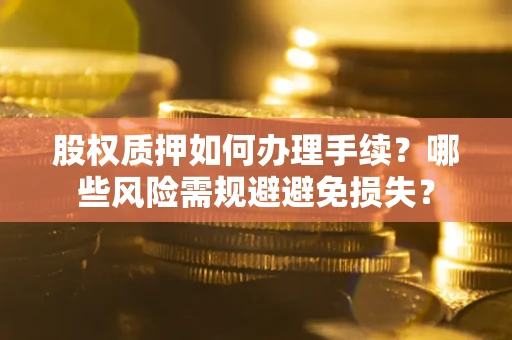 北京股权质押如何办理手续？哪些风险需规避避免损失？