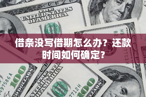 北京借条没写借期怎么办？还款时间如何确定？