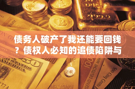 北京债务人破产了我还能要回钱？债权人必知的追债陷阱与破局之道