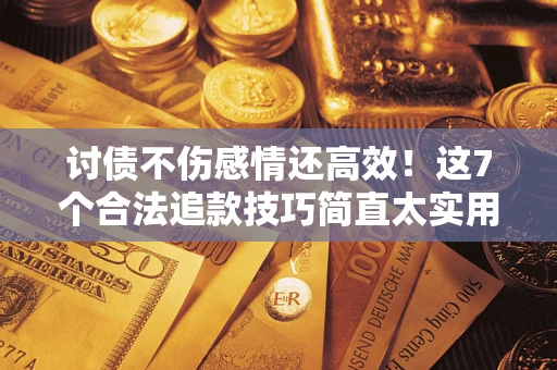 北京讨债不伤感情还高效！这7个合法追款技巧简直太实用