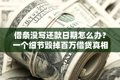 北京借条没写还款日期怎么办？一个细节毁掉百万借贷真相
