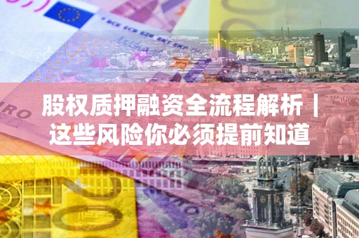 北京股权质押融资全流程解析｜这些风险你必须提前知道