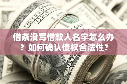 北京借条没写借款人名字怎么办？如何确认债权合法性？