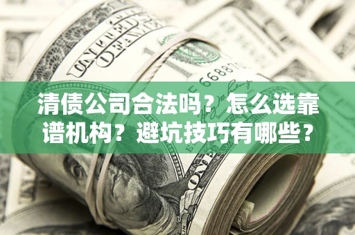北京清债公司合法吗？怎么选靠谱机构？避坑技巧有哪些？