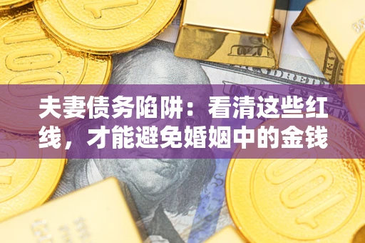 北京夫妻债务陷阱：看清这些红线，才能避免婚姻中的金钱危机