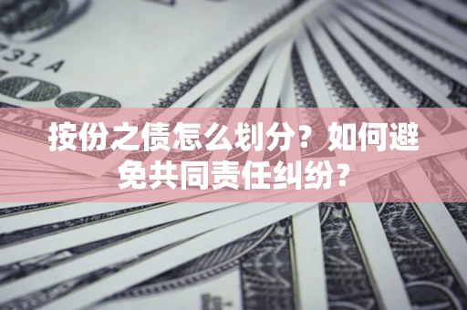 北京按份之债怎么划分？如何避免共同责任纠纷？