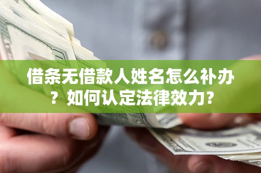 北京借条无借款人姓名怎么补办？如何认定法律效力？