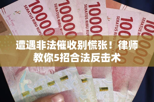 北京遭遇非法催收别慌张！律师教你5招合法反击术