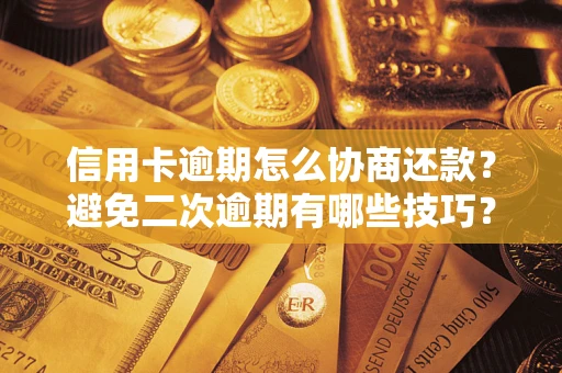 北京信用卡逾期怎么协商还款？避免二次逾期有哪些技巧？