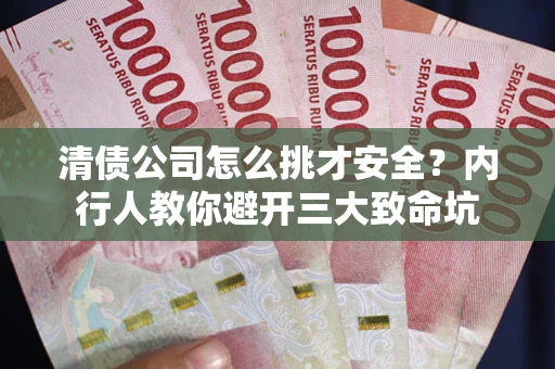 北京清债公司怎么挑才安全?内行人教你避开三大致命坑 北京清债公司怎么挑才安全?内行人教你避开三大致命坑
