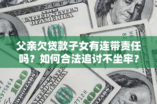 北京父亲欠贷款子女有连带责任吗？如何合法追讨不坐牢？