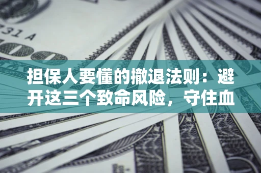 北京担保人要懂的撤退法则：避开这三个致命风险，守住血汗钱