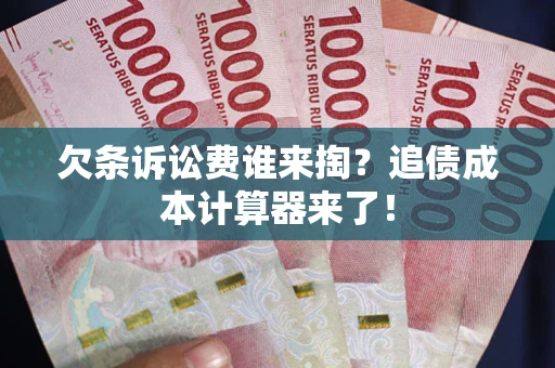 北京欠条诉讼费谁来掏？追债成本计算器来了！