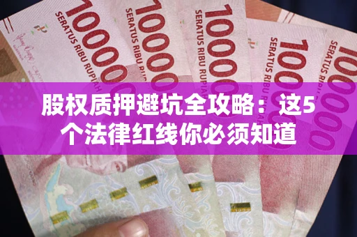 北京股权质押避坑全攻略：这5个法律红线你必须知道
