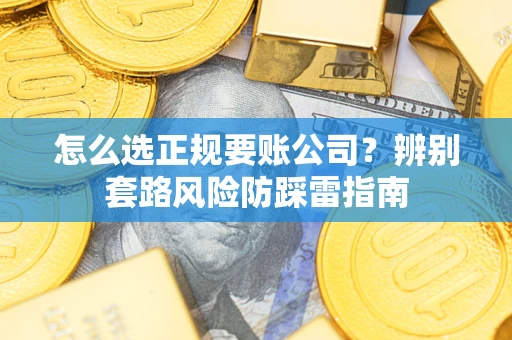 北京怎么选正规要账公司？辨别套路风险防踩雷指南
