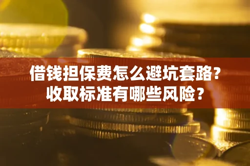 北京借钱担保费怎么避坑套路?收取标准有哪些风险? 北京借钱担保费怎么避坑套路?收取标准有哪些风险?