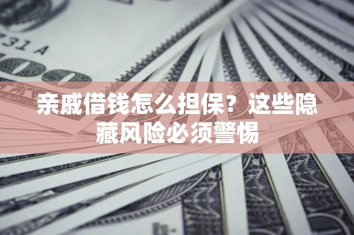 北京亲戚借钱怎么担保？这些隐藏风险必须警惕