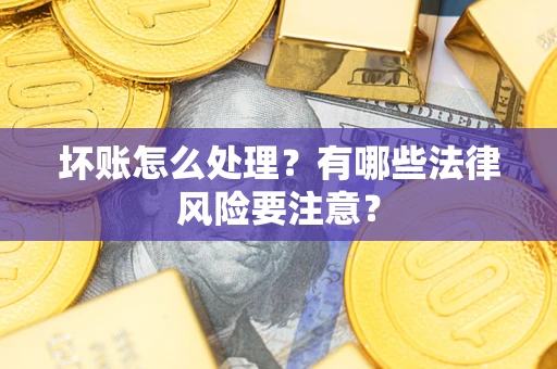 北京坏账怎么处理？有哪些法律风险要注意？