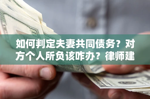 北京如何判定夫妻共同债务？对方个人所负该咋办？律师建议
