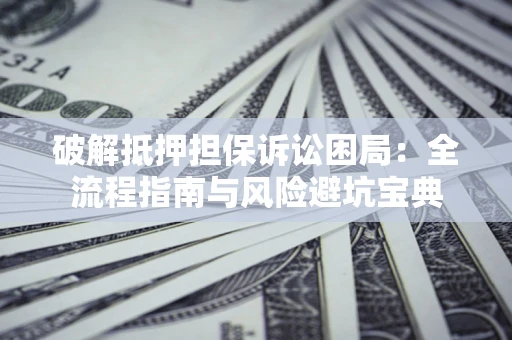 北京破解抵押担保诉讼困局:全流程指南与风险避坑宝典 北京破解抵押担保诉讼困局:全流程指南与风险避坑宝典