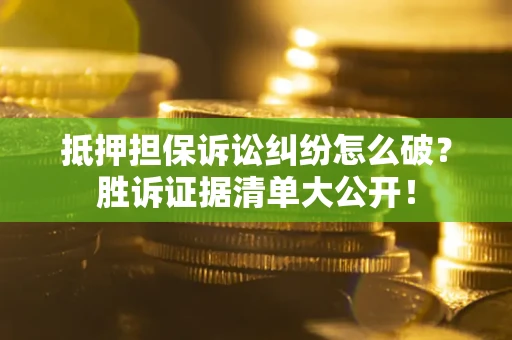 北京抵押担保诉讼纠纷怎么破？胜诉证据清单大公开！