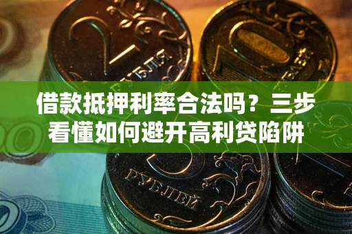 北京借款抵押利率合法吗？三步看懂如何避开高利贷陷阱