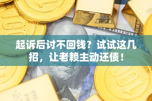 北京起诉后讨不回钱？试试这几招，让老赖主动还债！