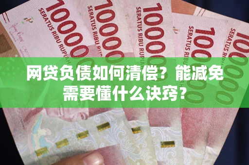 北京网贷负债如何清偿？能减免需要懂什么诀窍？