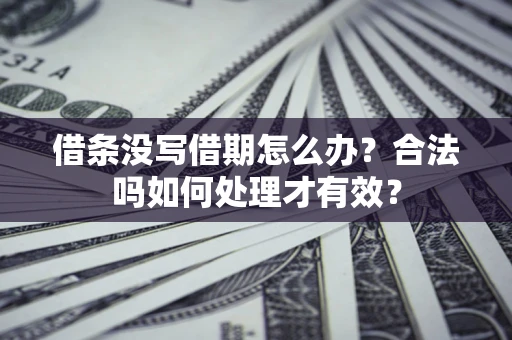 北京借条没写借期怎么办？合法吗如何处理才有效？