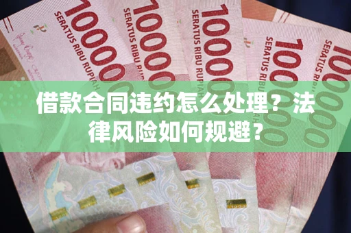 北京借款合同违约怎么处理？法律风险如何规避？