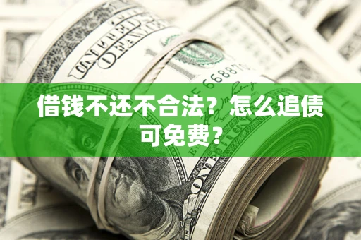 北京借钱不还不合法？怎么追债可免费？