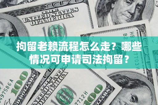 北京拘留老赖流程怎么走?哪些情况可申请司法拘留? 北京拘留老赖流程怎么走?哪些情况可申请司法拘留?