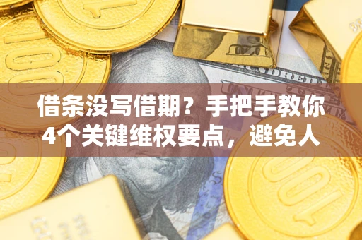 北京借条没写借期？手把手教你4个关键维权要点，避免人财两空